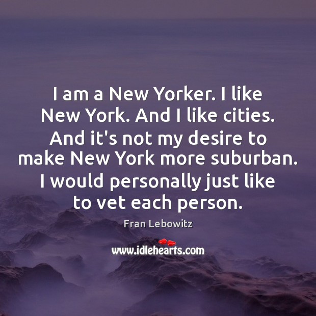 I am a New Yorker. I like New York. And I like Fran Lebowitz Picture Quote