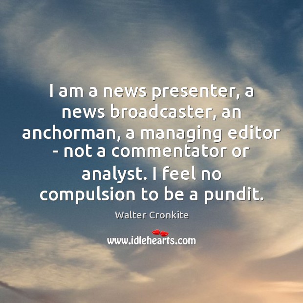 I am a news presenter, a news broadcaster, an anchorman, a managing Walter Cronkite Picture Quote