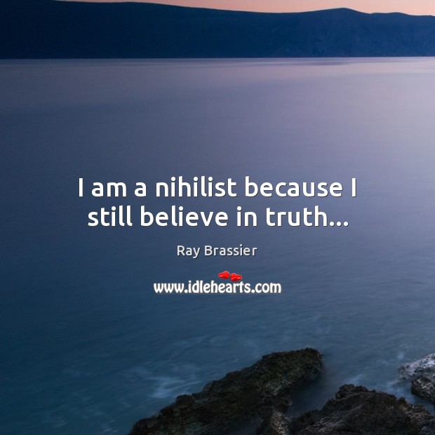 I am a nihilist because I still believe in truth… Ray Brassier Picture Quote