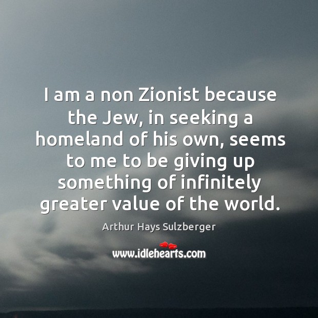 I am a non zionist because the jew, in seeking a homeland of his own, seems to me to Image