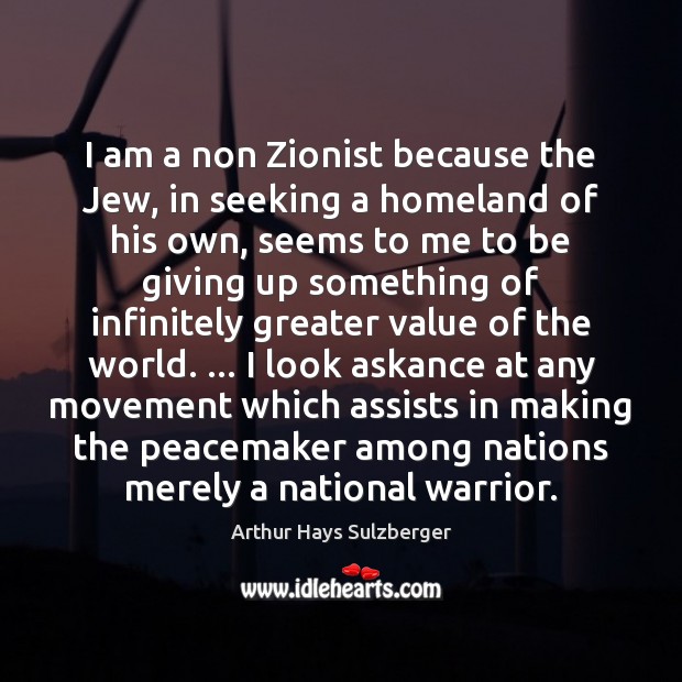 I am a non Zionist because the Jew, in seeking a homeland Arthur Hays Sulzberger Picture Quote