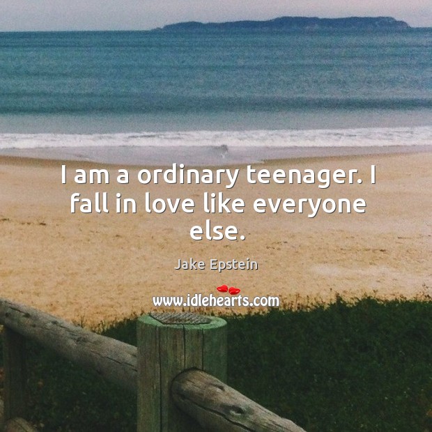 I am a ordinary teenager. I fall in love like everyone else. Jake Epstein Picture Quote
