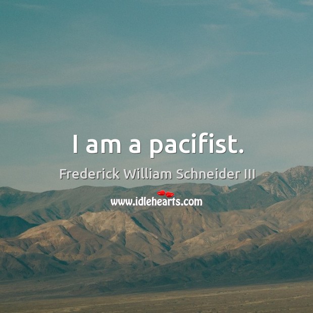 I am a pacifist. Frederick William Schneider III Picture Quote