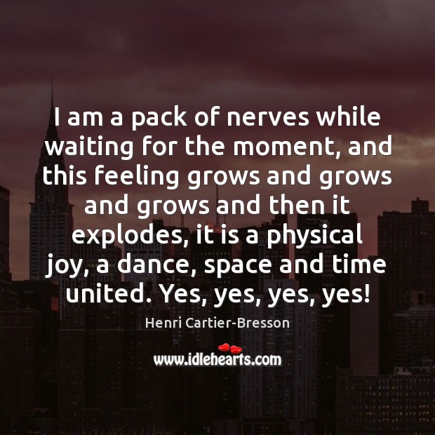 I am a pack of nerves while waiting for the moment, and Henri Cartier-Bresson Picture Quote