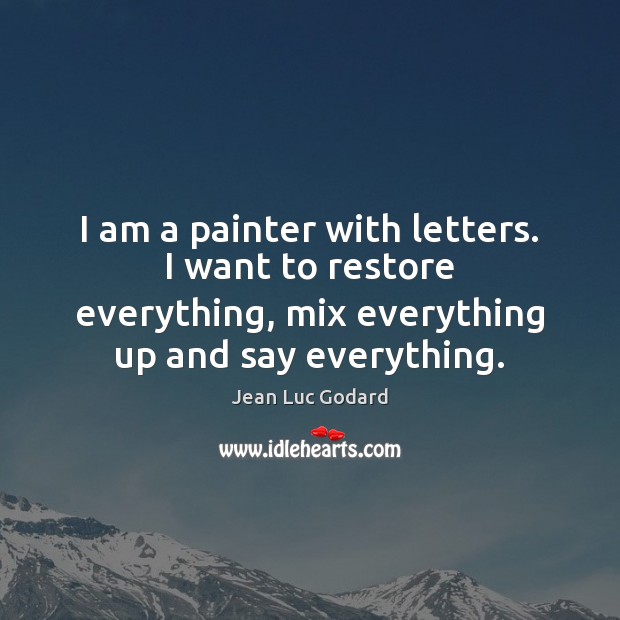 I am a painter with letters. I want to restore everything, mix Jean Luc Godard Picture Quote
