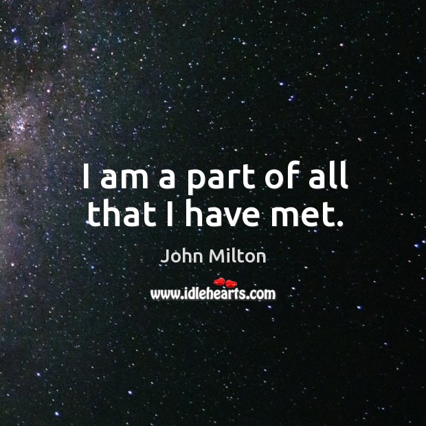 I am a part of all that I have met. John Milton Picture Quote