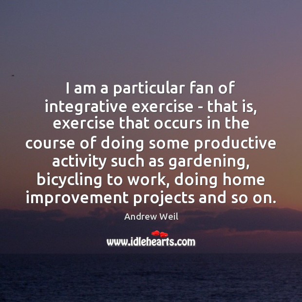 I am a particular fan of integrative exercise – that is, exercise Andrew Weil Picture Quote