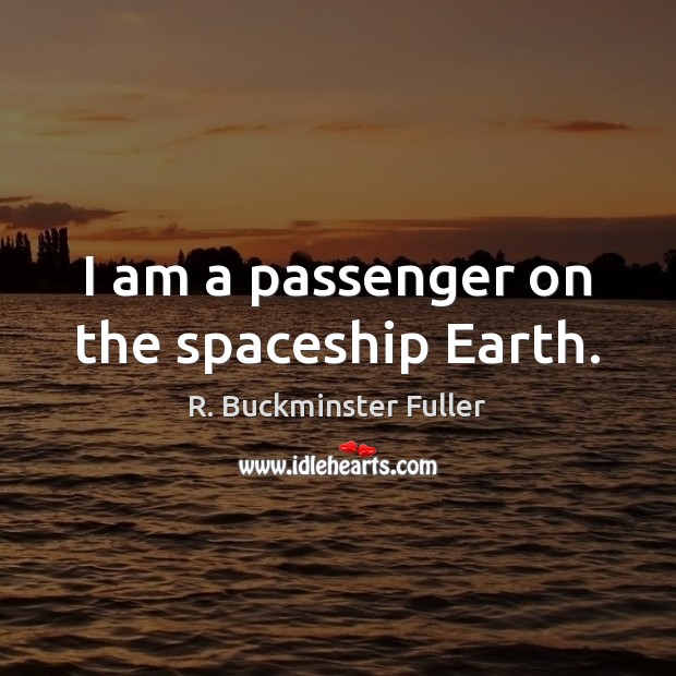 I am a passenger on the spaceship Earth. R. Buckminster Fuller Picture Quote