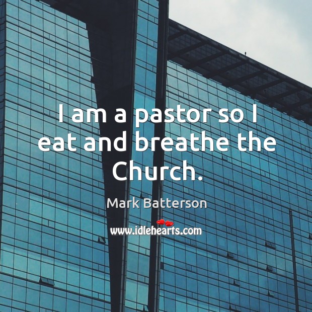 I am a pastor so I eat and breathe the Church. Mark Batterson Picture Quote