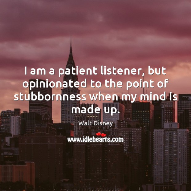 I am a patient listener, but opinionated to the point of stubbornness Walt Disney Picture Quote