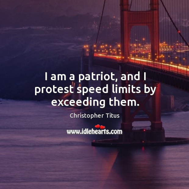 I am a patriot, and I protest speed limits by exceeding them. Image