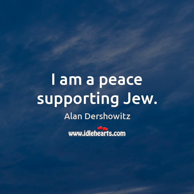 I am a peace supporting Jew. Alan Dershowitz Picture Quote