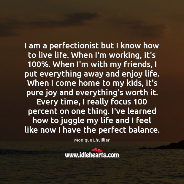 I am a perfectionist but I know how to live life. When Image