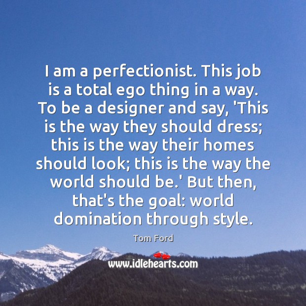 I am a perfectionist. This job is a total ego thing in Tom Ford Picture Quote