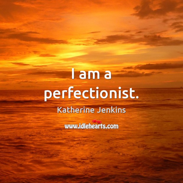I am a perfectionist. Katherine Jenkins Picture Quote