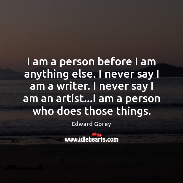 I am a person before I am anything else. I never say Edward Gorey Picture Quote