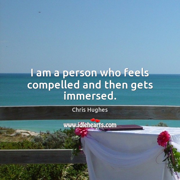 I am a person who feels compelled and then gets immersed. Image