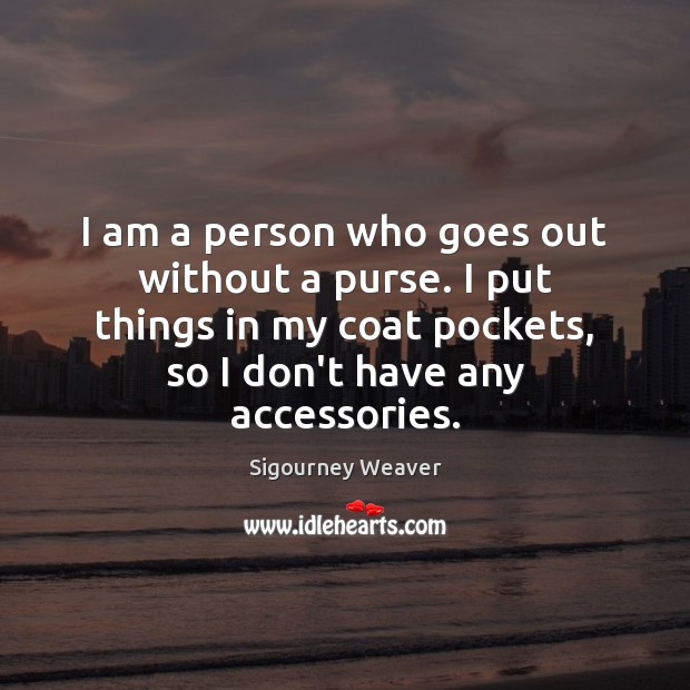 I am a person who goes out without a purse. I put Sigourney Weaver Picture Quote