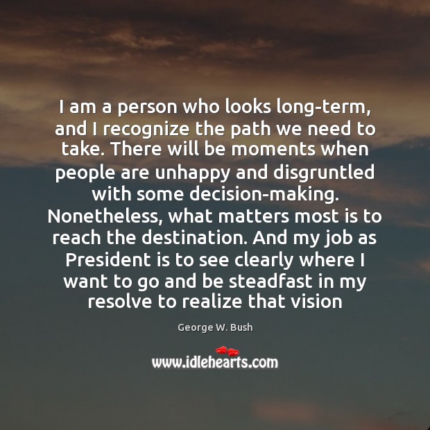 I am a person who looks long-term, and I recognize the path George W. Bush Picture Quote