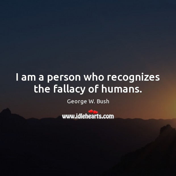 I am a person who recognizes the fallacy of humans. George W. Bush Picture Quote