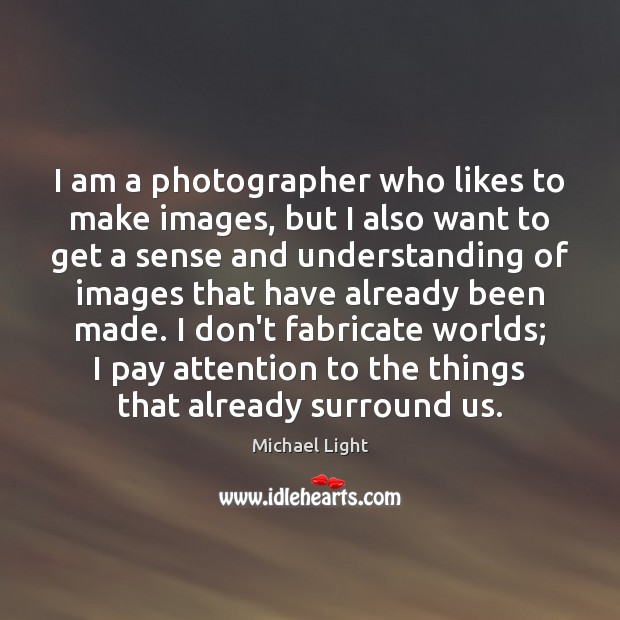 I am a photographer who likes to make images, but I also Understanding Quotes Image