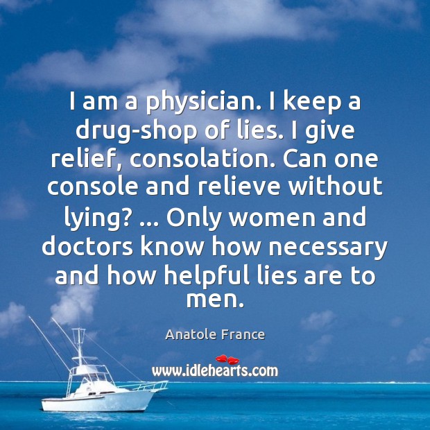 I am a physician. I keep a drug-shop of lies. I give Anatole France Picture Quote