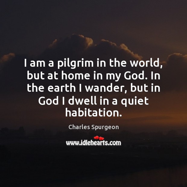 I am a pilgrim in the world, but at home in my Charles Spurgeon Picture Quote