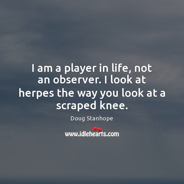 I am a player in life, not an observer. I look at Doug Stanhope Picture Quote