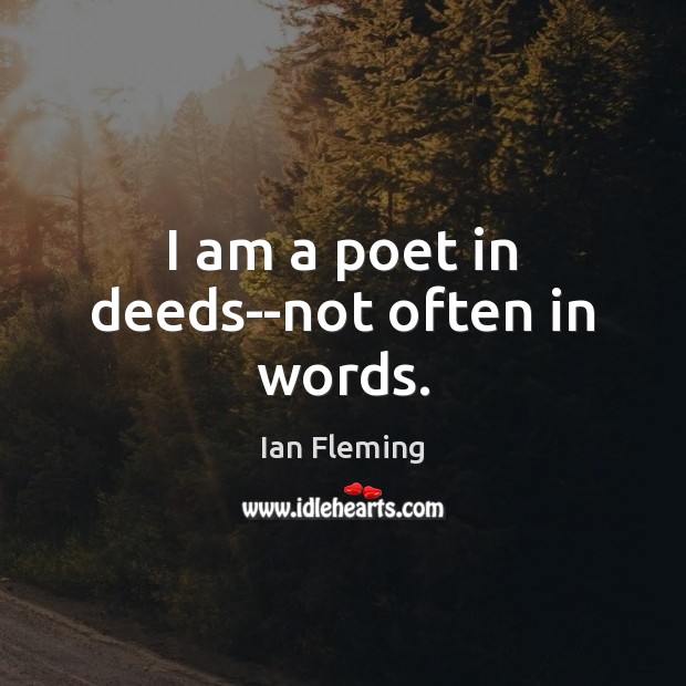 I am a poet in deeds–not often in words. Ian Fleming Picture Quote