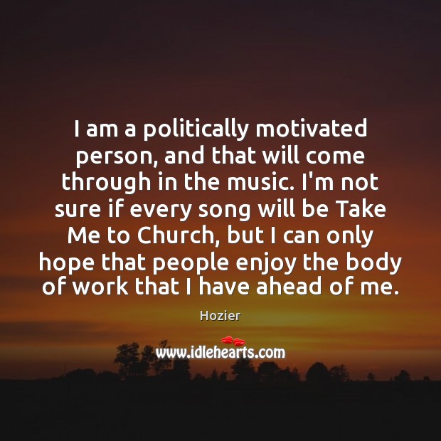 I am a politically motivated person, and that will come through in Hozier Picture Quote