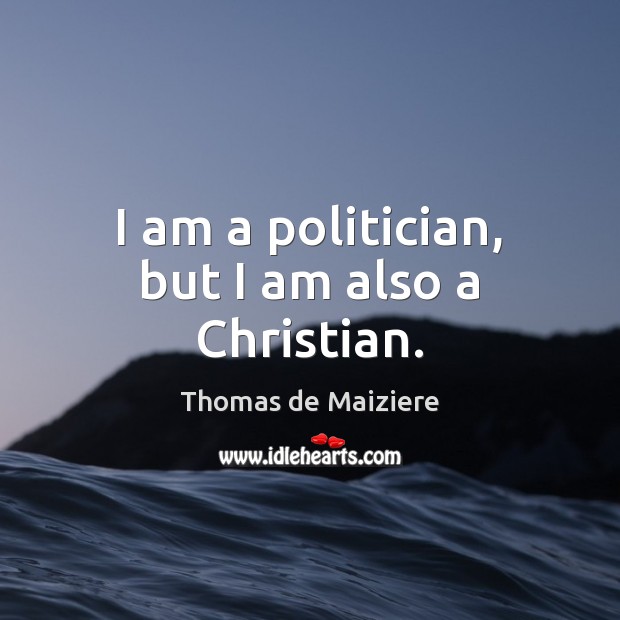 I am a politician, but I am also a Christian. Thomas de Maiziere Picture Quote