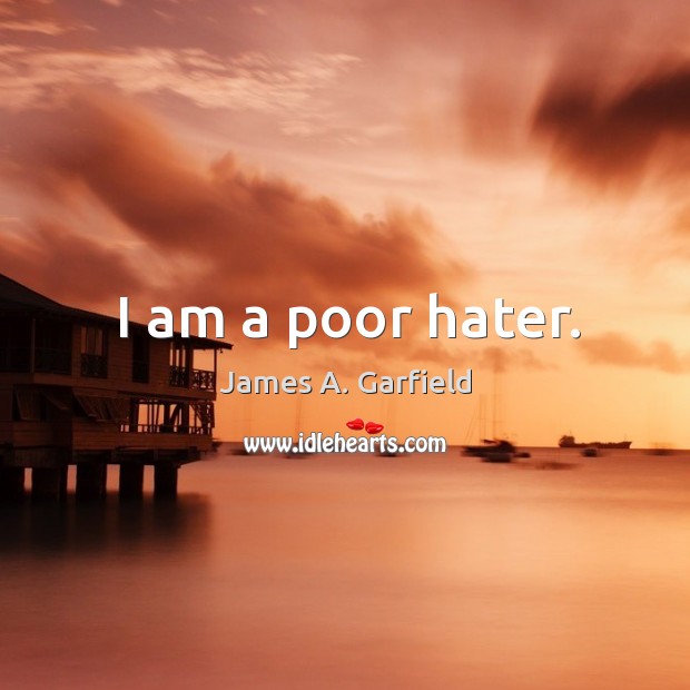 I am a poor hater. James A. Garfield Picture Quote