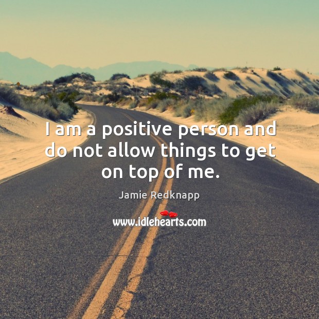 I am a positive person and do not allow things to get on top of me. Jamie Redknapp Picture Quote