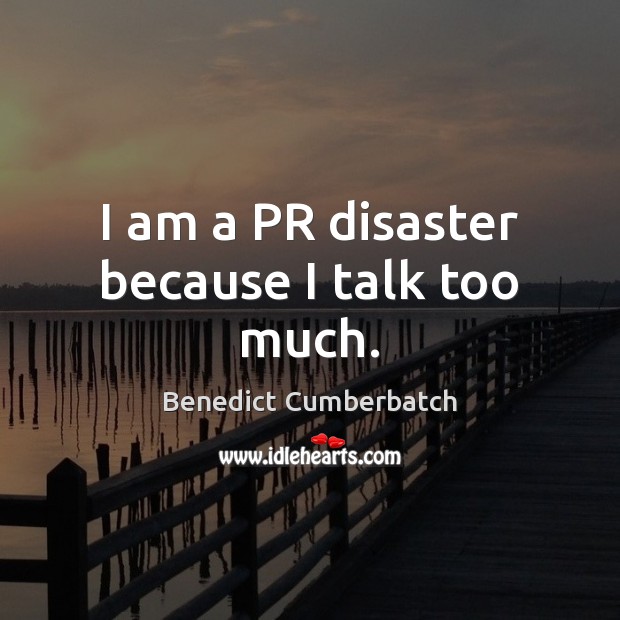I am a PR disaster because I talk too much. Benedict Cumberbatch Picture Quote