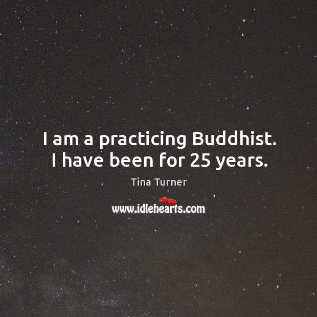 I am a practicing buddhist. I have been for 25 years. Tina Turner Picture Quote