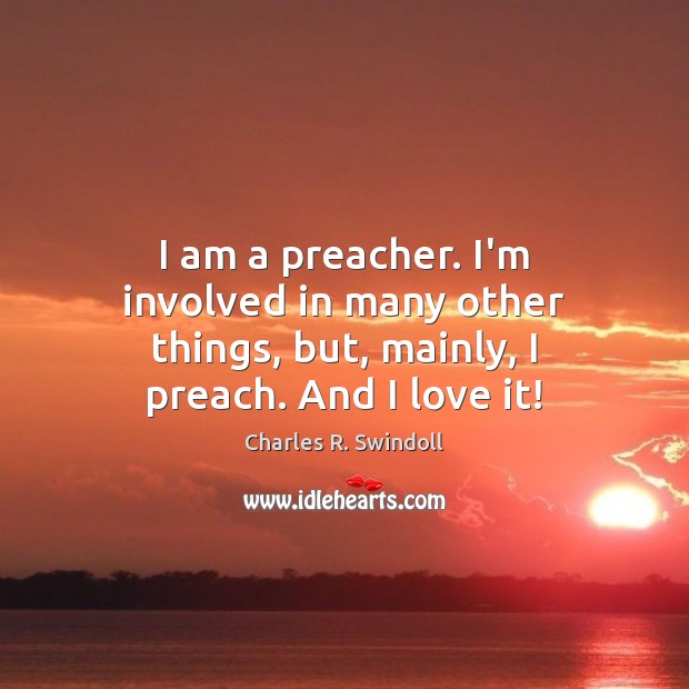 I am a preacher. I’m involved in many other things, but, mainly, I preach. And I love it! Charles R. Swindoll Picture Quote