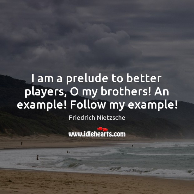 I am a prelude to better players, O my brothers! An example! Follow my example! Brother Quotes Image