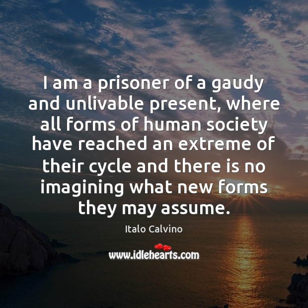 I am a prisoner of a gaudy and unlivable present, where all Italo Calvino Picture Quote