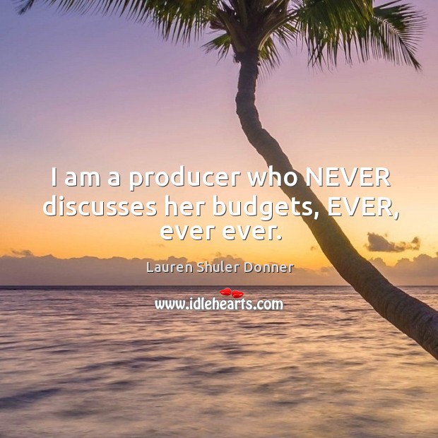I am a producer who NEVER discusses her budgets, EVER, ever ever. Lauren Shuler Donner Picture Quote