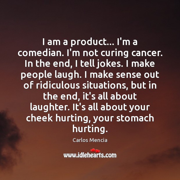 I am a product… I’m a comedian. I’m not curing cancer. In Carlos Mencia Picture Quote