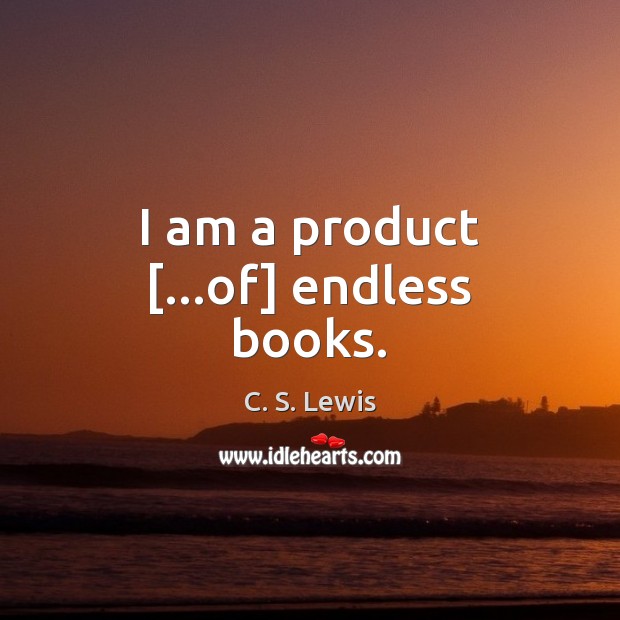 I am a product […of] endless books. C. S. Lewis Picture Quote