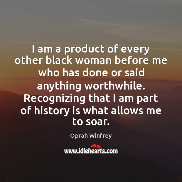 I am a product of every other black woman before me who Oprah Winfrey Picture Quote