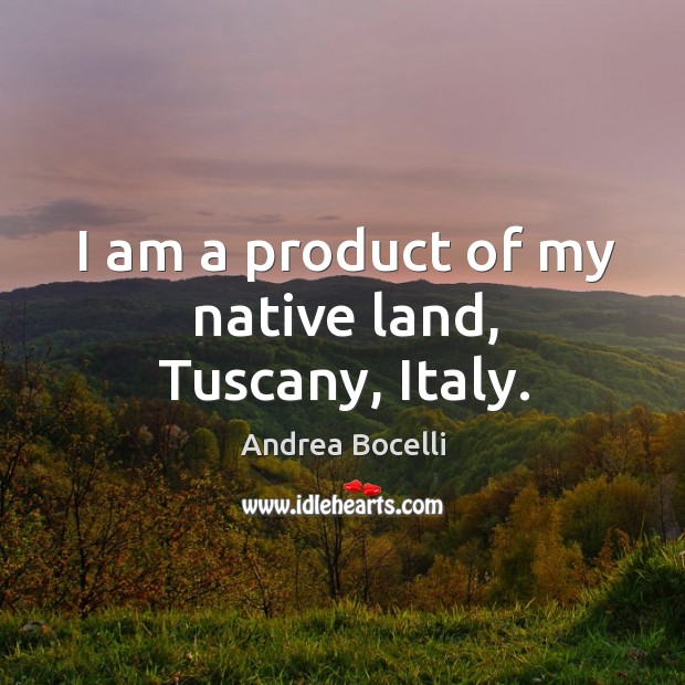 I am a product of my native land, Tuscany, Italy. Andrea Bocelli Picture Quote