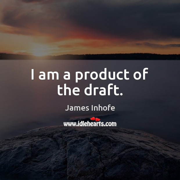 I am a product of the draft. James Inhofe Picture Quote