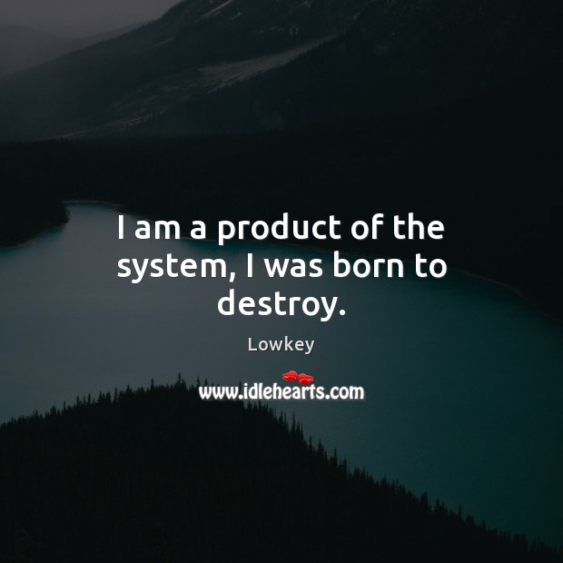 I am a product of the system, I was born to destroy. Lowkey Picture Quote