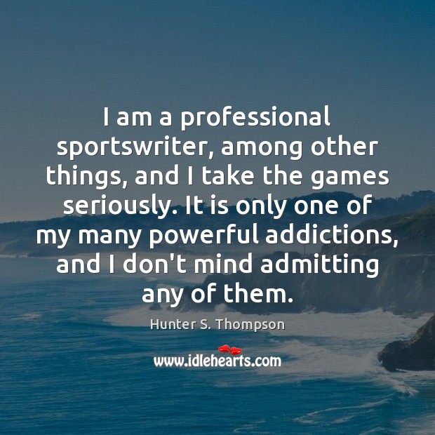 I am a professional sportswriter, among other things, and I take the Hunter S. Thompson Picture Quote