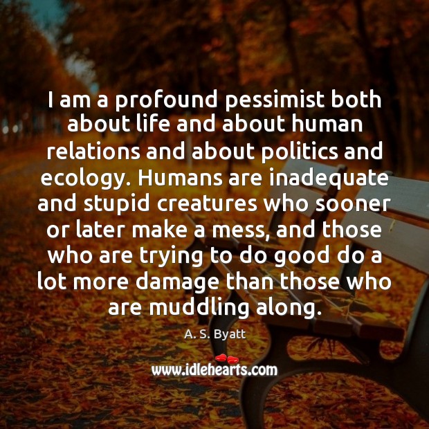 I am a profound pessimist both about life and about human relations Good Quotes Image