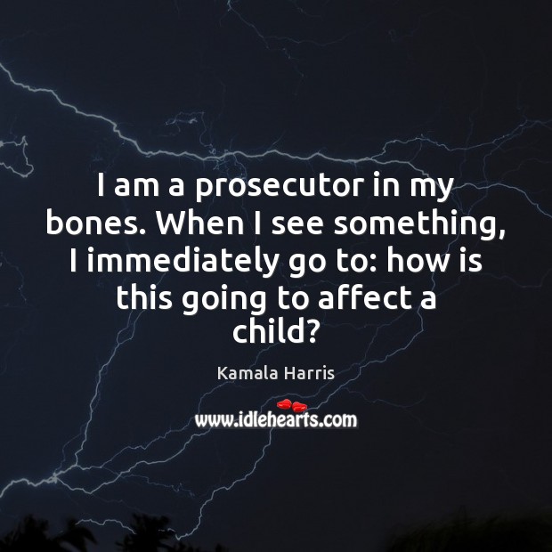 I am a prosecutor in my bones. When I see something, I Kamala Harris Picture Quote