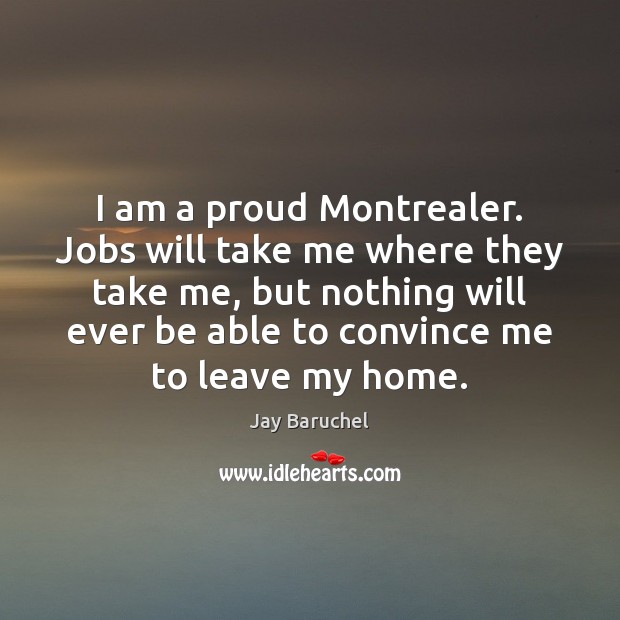 I am a proud Montrealer. Jobs will take me where they take Jay Baruchel Picture Quote