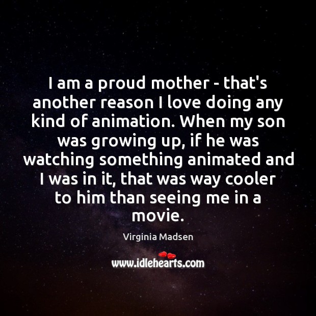 I am a proud mother – that’s another reason I love doing Virginia Madsen Picture Quote